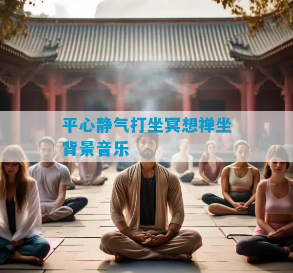 平心静气打坐冥想禅坐背景音乐